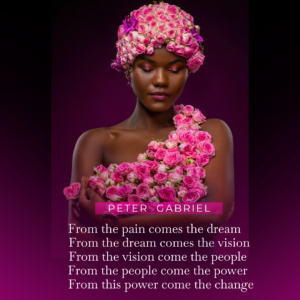 The image depicts a woman with a headpiece and dress made of pink roses against a purple background. Below is a quote attributed to Peter Gabriel: "From the pain comes the dream, from the dream comes the vision, from the vision come the people, from the people come the power, from this power come the change."